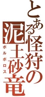 とある怪狩の泥土砂竜（ボルボロス）