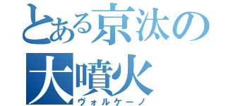 とある京汰の大噴火（ヴォルケーノ）