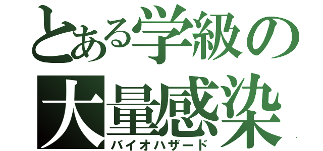 とある学級の大量感染（バイオハザード）