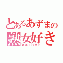 とあるあずまの熟女好き（老婆ＬＯＶＥ）