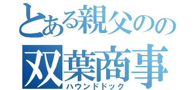 とある親父のの双葉商事（ハウンドドック）