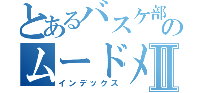 とあるバスケ部のムードメーカーⅡ（インデックス）