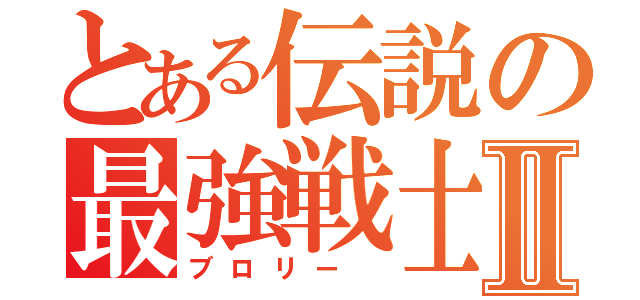 とある伝説の最強戦士Ⅱ（ブロリー ）