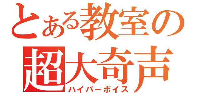 とある教室の超大奇声（ハイパーボイス）