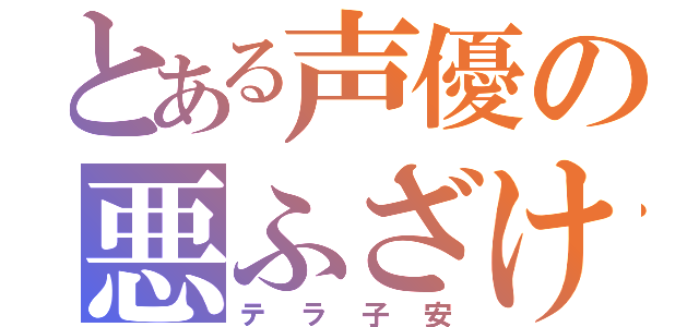 とある声優の悪ふざけ（テラ子安）