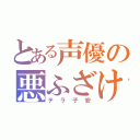 とある声優の悪ふざけ（テラ子安）