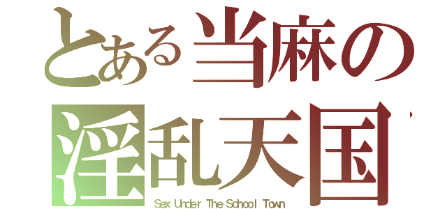 とある当麻の淫乱天国（Ｓｅｘ Ｕｎｄｅｒ Ｔｈｅ Ｓｃｈｏｏｌ Ｔｏｗｎ）