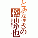 とあるなぎさの松山玲也（テスト近いよ！）