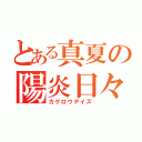 とある真夏の陽炎日々（カゲロウデイズ）