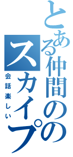 とある仲間ののスカイプ事情（会話楽しい）