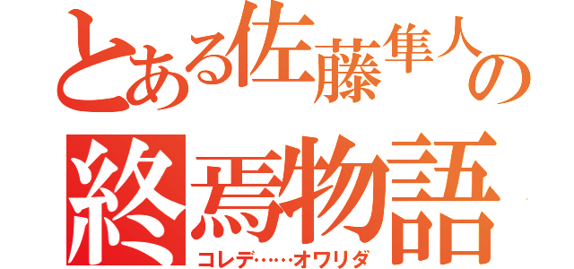 とある佐藤隼人の終焉物語（コレデ……オワリダ）