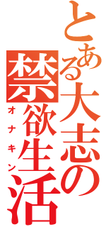 とある大志の禁欲生活（オナキン）