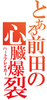 とある前田の心臓爆裂（ハートブレイカー）