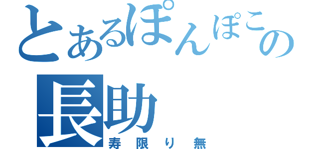 とあるぽんぽこぴーの長助（寿限り無）