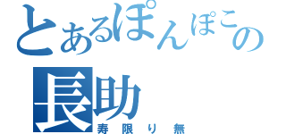 とあるぽんぽこぴーの長助（寿限り無）