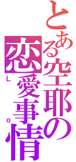 とある空耶の恋愛事情（Ｌｏ）