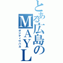 とある広島のＭＡＹＬＡＷ（ポジティヴバカ）