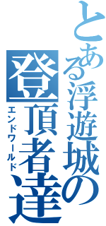 とある浮遊城の登頂者達（エンドワールド）