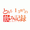 とある１５期生の飲み記録（メモリーズ）