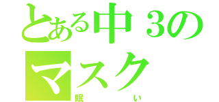 とある中３のマスク（眠い）