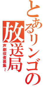 とあるリンゴの放送局Ⅱ（声劇役者募集～）