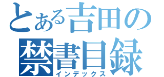 とある吉田の禁書目録（インデックス）