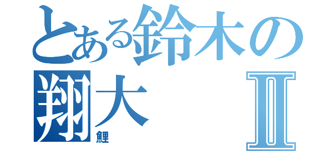 とある鈴木の翔大Ⅱ（鯉）