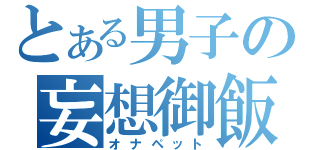 とある男子の妄想御飯（オナペット）