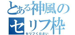 とある神風のセリフ枠（セリフください）