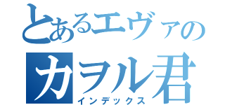 とあるエヴァのカヲル君（インデックス）