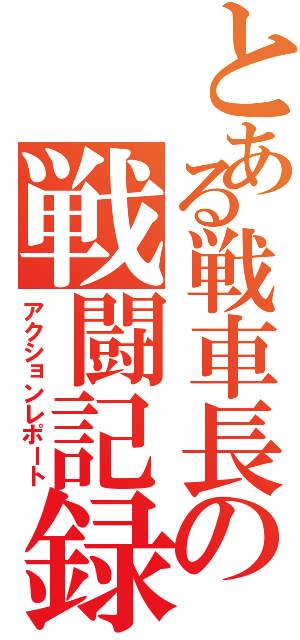 とある戦車長の戦闘記録（アクションレポート）