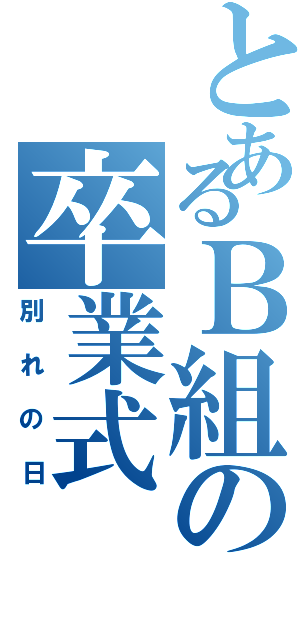 とあるＢ組の卒業式（別れの日）