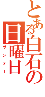 とある白石の日曜日（サンデー）