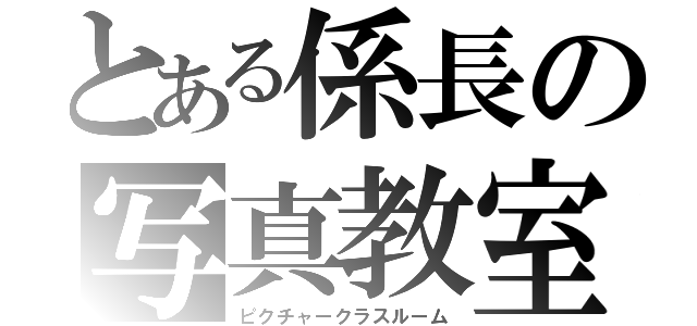 とある係長の写真教室（ピクチャークラスルーム）