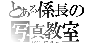 とある係長の写真教室（ピクチャークラスルーム）