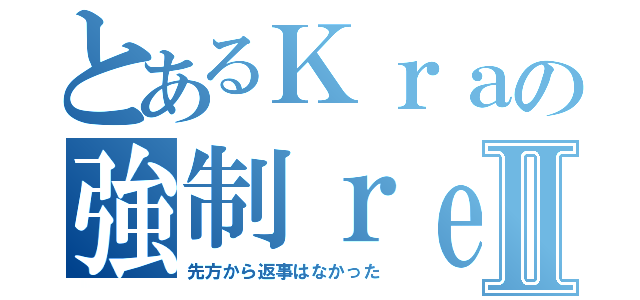 とあるＫｒａの強制ｒｅｓｕｌｔ立てⅡ（先方から返事はなかった）