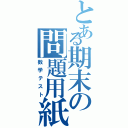 とある期末の問題用紙Ⅱ（数学テスト）