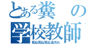 とある糞の学校教師（死ね死ね死ね油汚れ）