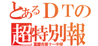 とあるＤＴの超特別報（重慶市第十一中學）