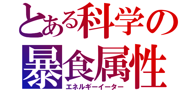 とある科学の暴食属性（エネルギーイーター）