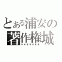 とある浦安の著作権城（＊＊＊＊＊＊＊）