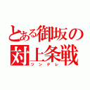 とある御坂の対上条戦（ツンデレ）