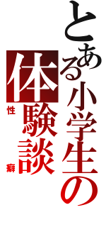 とある小学生の体験談（性癖）