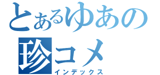 とあるゆあの珍コメ（インデックス）