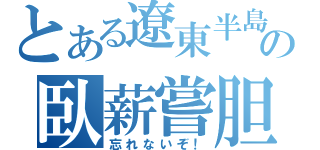 とある遼東半島の臥薪嘗胆（忘れないぞ！）