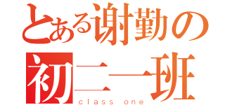 とある谢勤の初二一班（ｃｌａｓｓ ｏｎｅ）