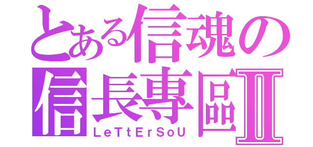 とある信魂の信長專區Ⅱ（ＬｅＴｔＥｒＳｏＵ）