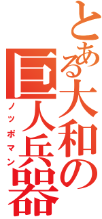 とある大和の巨人兵器（ノッポマン）