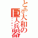 とある大和の巨人兵器（ノッポマン）