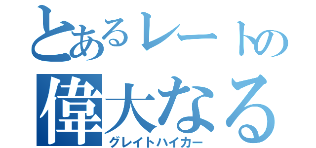 とあるレートの偉大なる廃人（グレイトハイカー）